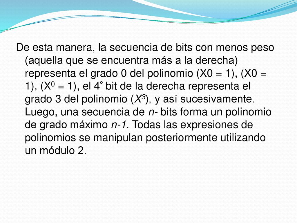 De esta manera, la secuencia de bits con menos peso (aquella que se encuentra más a la derecha) representa el grado 0 del polinomio (X0 = 1), (X0 = 1), (X0 = 1), el 4º bit de la derecha representa el grado 3 del polinomio (X3), y así sucesivamente.