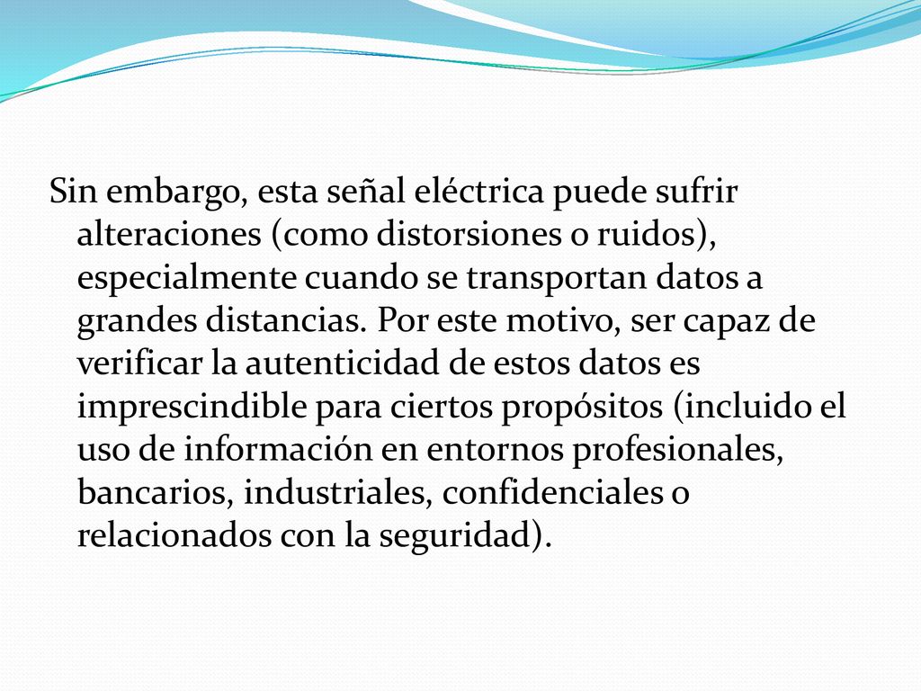 Sin embargo, esta señal eléctrica puede sufrir alteraciones (como distorsiones o ruidos), especialmente cuando se transportan datos a grandes distancias.