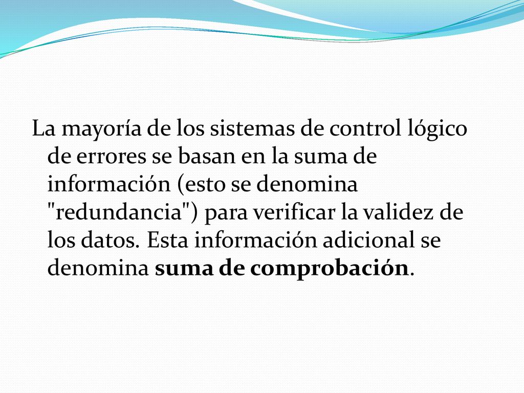 La mayoría de los sistemas de control lógico de errores se basan en la suma de información (esto se denomina redundancia ) para verificar la validez de los datos.