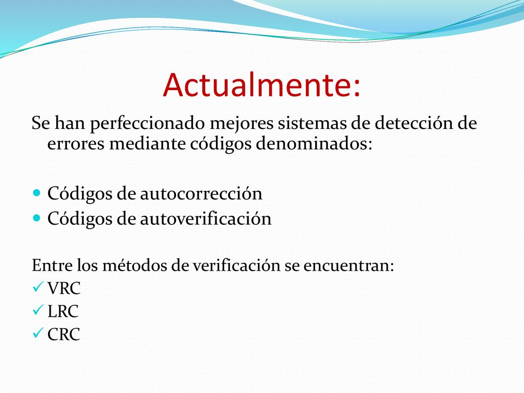 Actualmente: Se han perfeccionado mejores sistemas de detección de errores mediante códigos denominados: