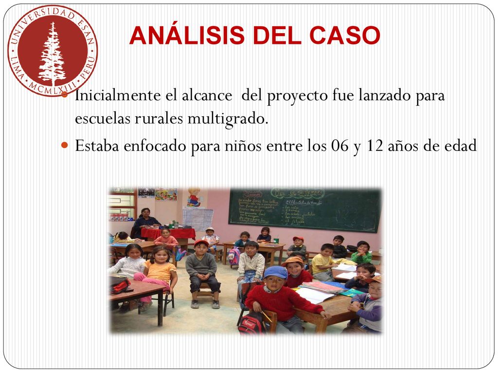 ANÁLISIS DEL CASO Inicialmente el alcance del proyecto fue lanzado para escuelas rurales multigrado.