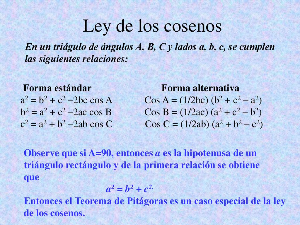 Ley de los cosenos En un triágulo de ángulos A, B, C y lados a, b, c, se cumplen. las siguientes relaciones:
