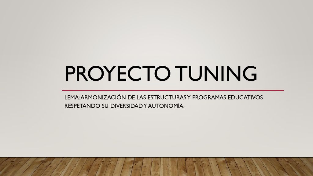 PROYECTO TUNING Lema: Armonización de las estructuras y programas educativos respetando su diversidad y autonomía.