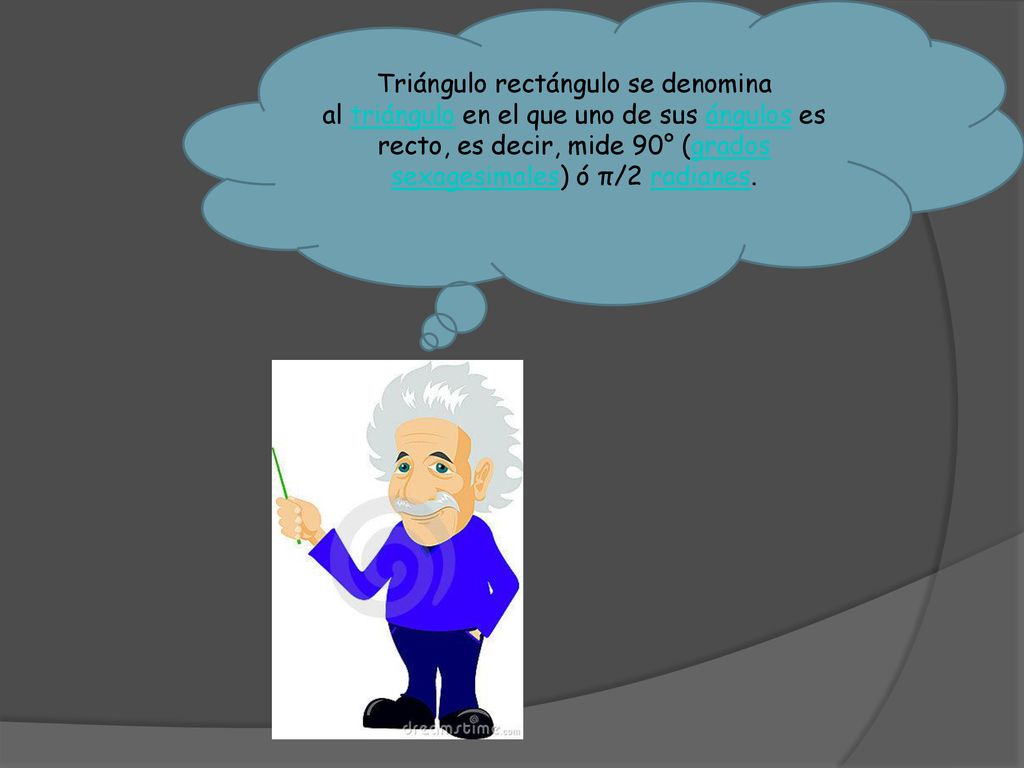 Triángulo rectángulo se denomina al triángulo en el que uno de sus ángulos es recto, es decir, mide 90° (grados sexagesimales) ó π/2 radianes.
