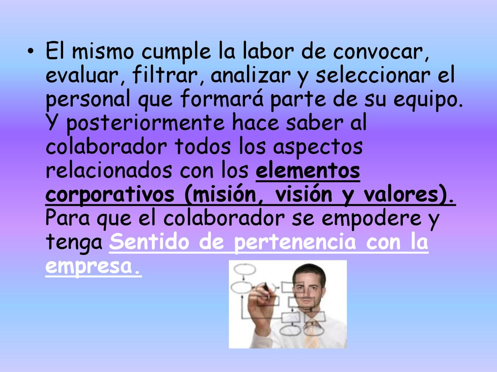 El mismo cumple la labor de convocar, evaluar, filtrar, analizar y seleccionar el personal que formará parte de su equipo.