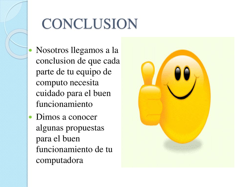 CONCLUSION Nosotros llegamos a la conclusion de que cada parte de tu equipo de computo necesita cuidado para el buen funcionamiento.