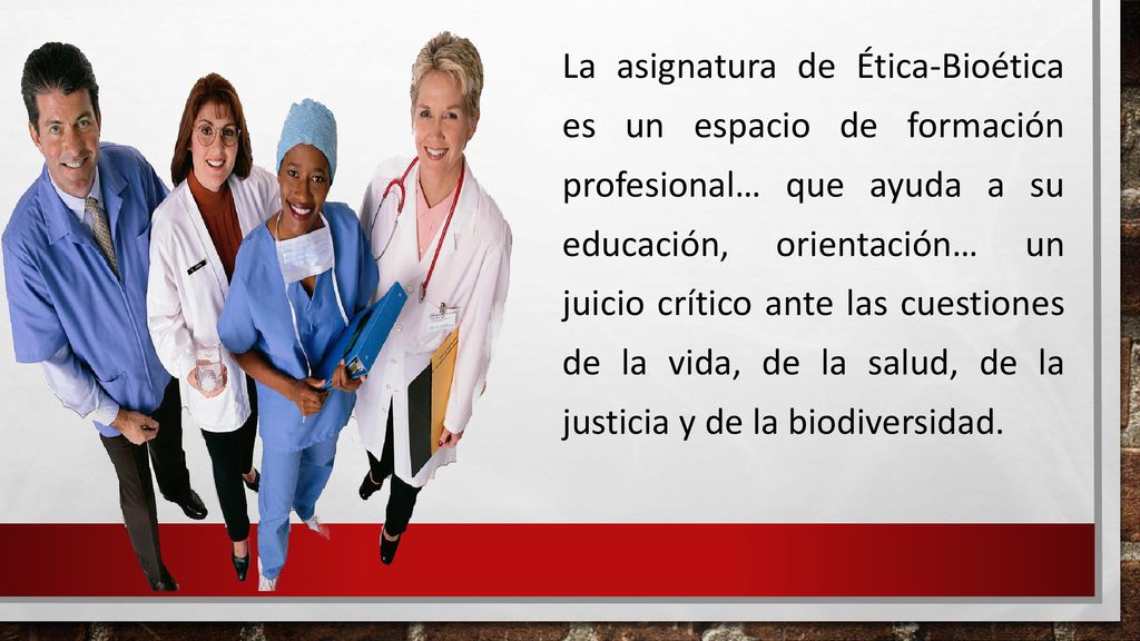 La asignatura de Ética-Bioética es un espacio de formación profesional… que ayuda a su educación, orientación… un juicio crítico ante las cuestiones de la vida, de la salud, de la justicia y de la biodiversidad.