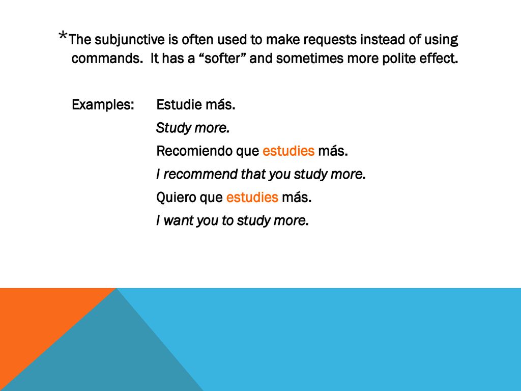 *The subjunctive is often used to make requests instead of using commands. It has a softer and sometimes more polite effect.
