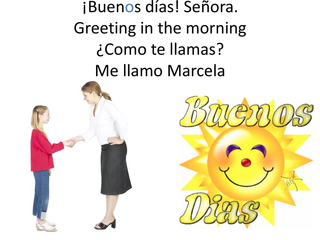 ¡Buenos días. Señora. Greeting in the morning ¿Como te llamas