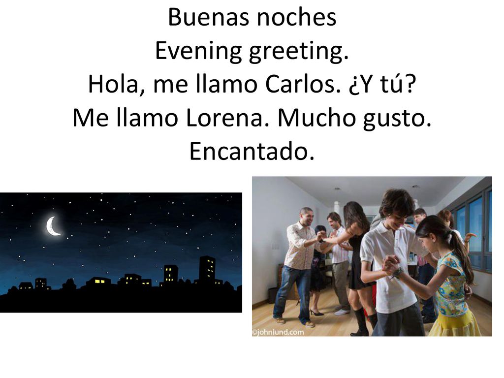 Buenas noches Evening greeting. Hola, me llamo Carlos. ¿Y tú