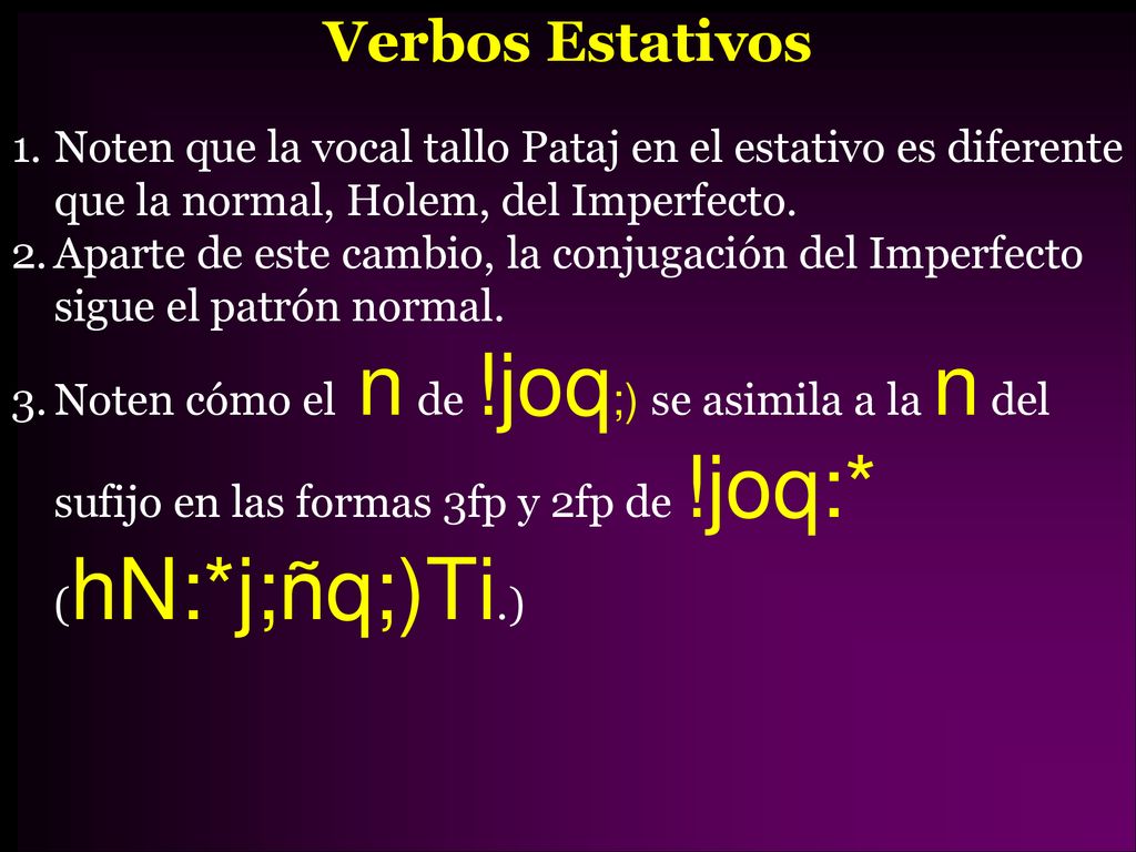 Verbos Estativos Noten que la vocal tallo Pataj en el estativo es diferente que la normal, Holem, del Imperfecto.