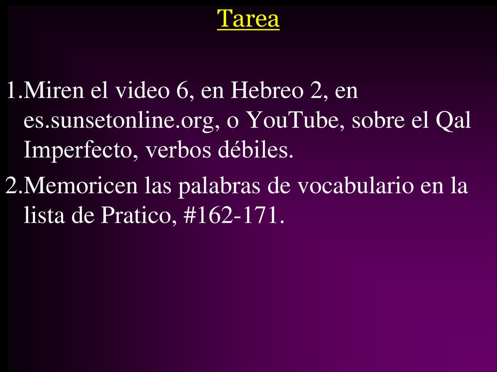 Tarea Miren el video 6, en Hebreo 2, en es.sunsetonline.org, o YouTube, sobre el Qal Imperfecto, verbos débiles.
