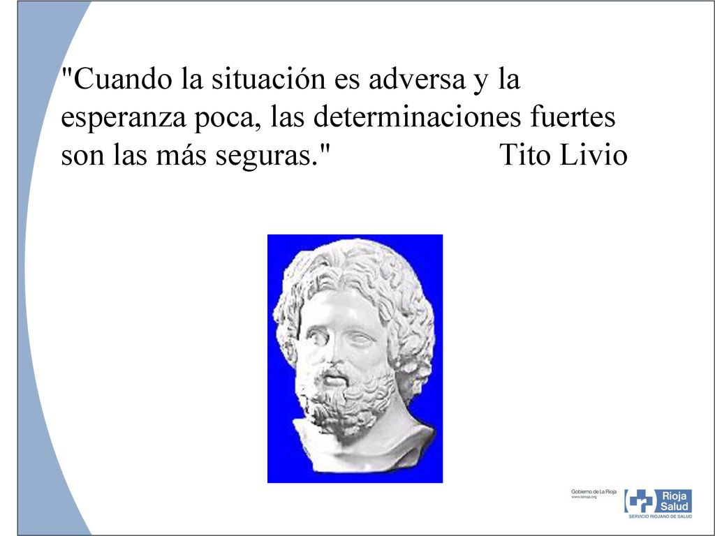 Cuando la situación es adversa y la esperanza poca, las determinaciones fuertes son las más seguras. Tito Livio