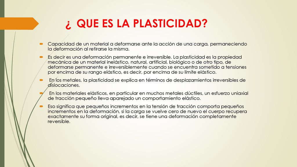 ¿ QUE ES LA PLASTICIDAD Capacidad de un material a deformarse ante la acción de una carga, permaneciendo la deformación al retirarse la misma.