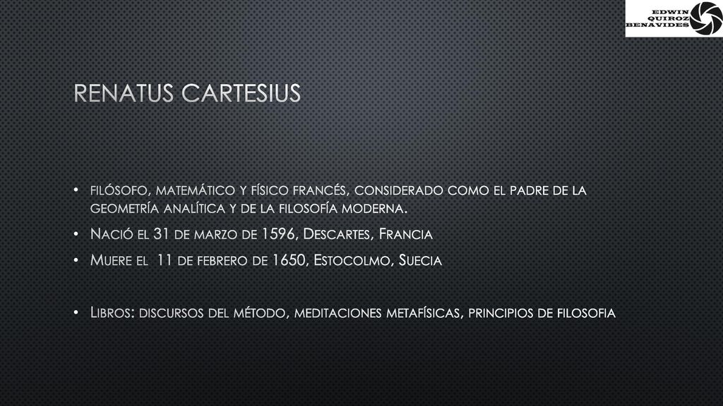 Renatus cartesius filósofo, matemático y físico francés, considerado como el padre de la geometría analítica y de la filosofía moderna.