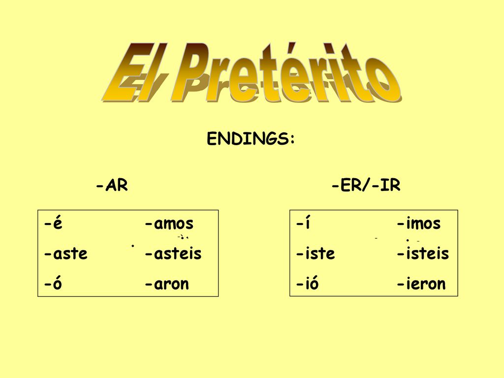 El Pretérito ENDINGS: -AR -ER/-IR -é -amos -aste -asteis -ó -aron