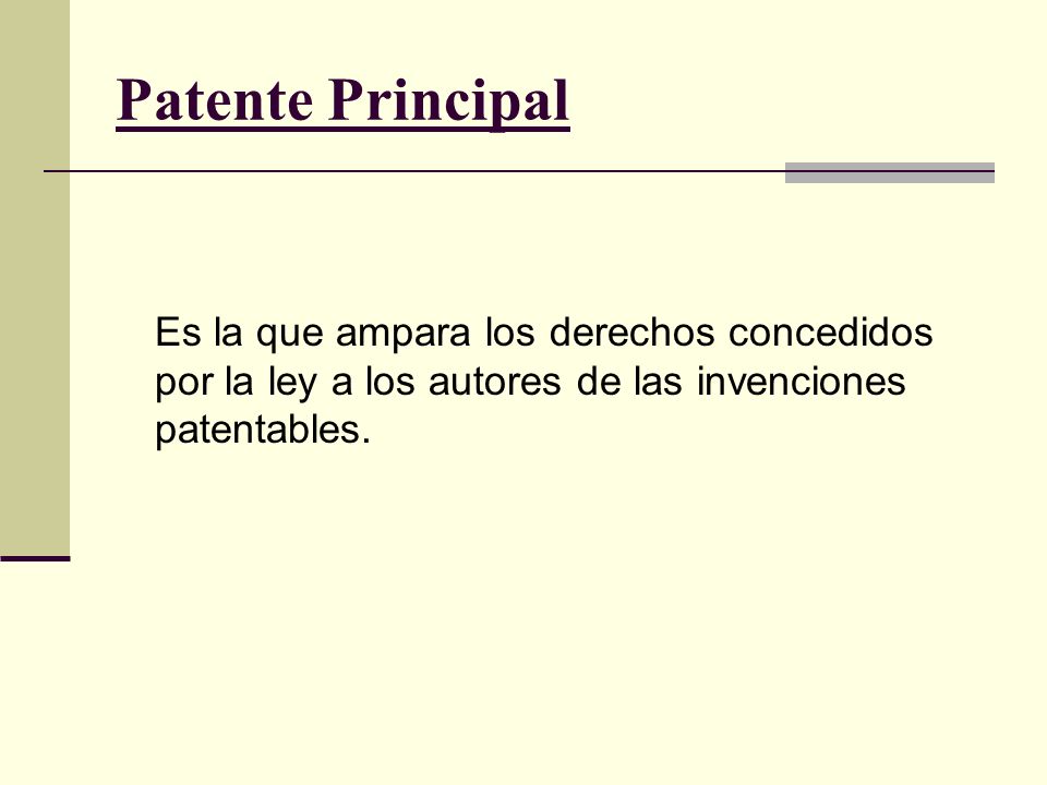 Patente Principal Es la que ampara los derechos concedidos por la ley a los autores de las invenciones patentables.