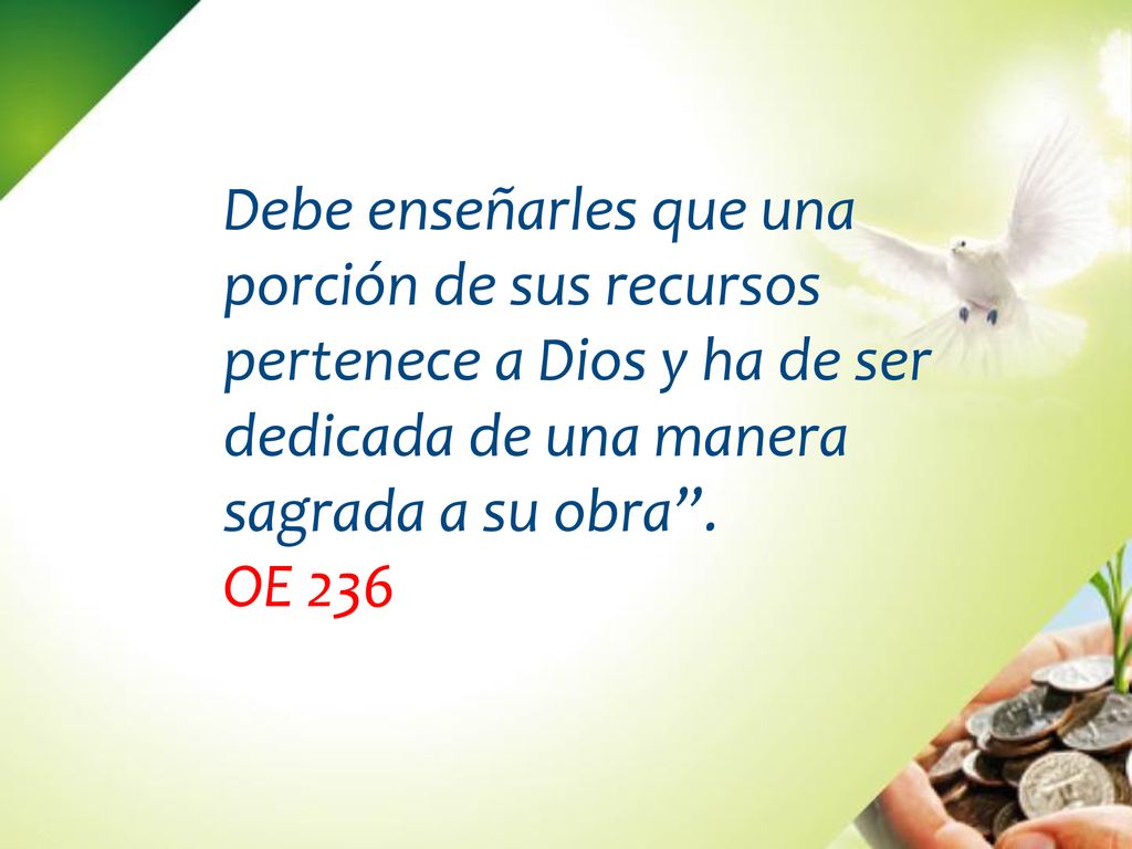 Debe enseñarles que una porción de sus recursos pertenece a Dios y ha de ser dedicada de una manera sagrada a su obra .