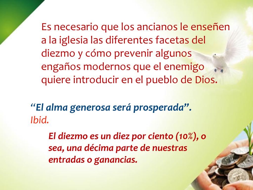Es necesario que los ancianos le enseñen a la iglesia las diferentes facetas del diezmo y cómo prevenir algunos engaños modernos que el enemigo quiere introducir en el pueblo de Dios.