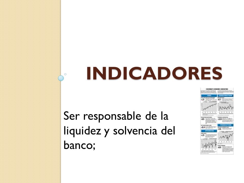 Indicadores Ser responsable de la liquidez y solvencia del banco;