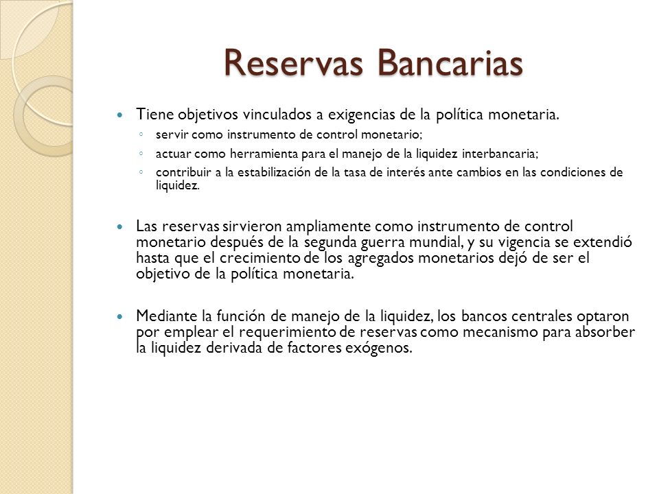 Reservas Bancarias Tiene objetivos vinculados a exigencias de la política monetaria. servir como instrumento de control monetario;