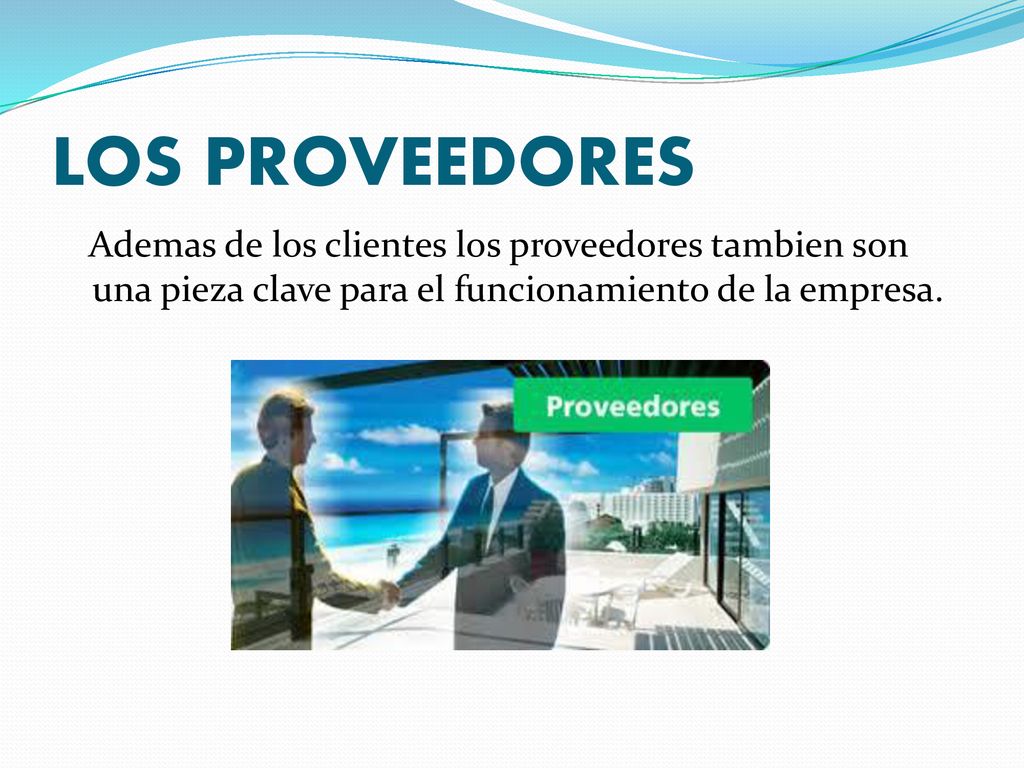 LOS PROVEEDORES Ademas de los clientes los proveedores tambien son una pieza clave para el funcionamiento de la empresa.