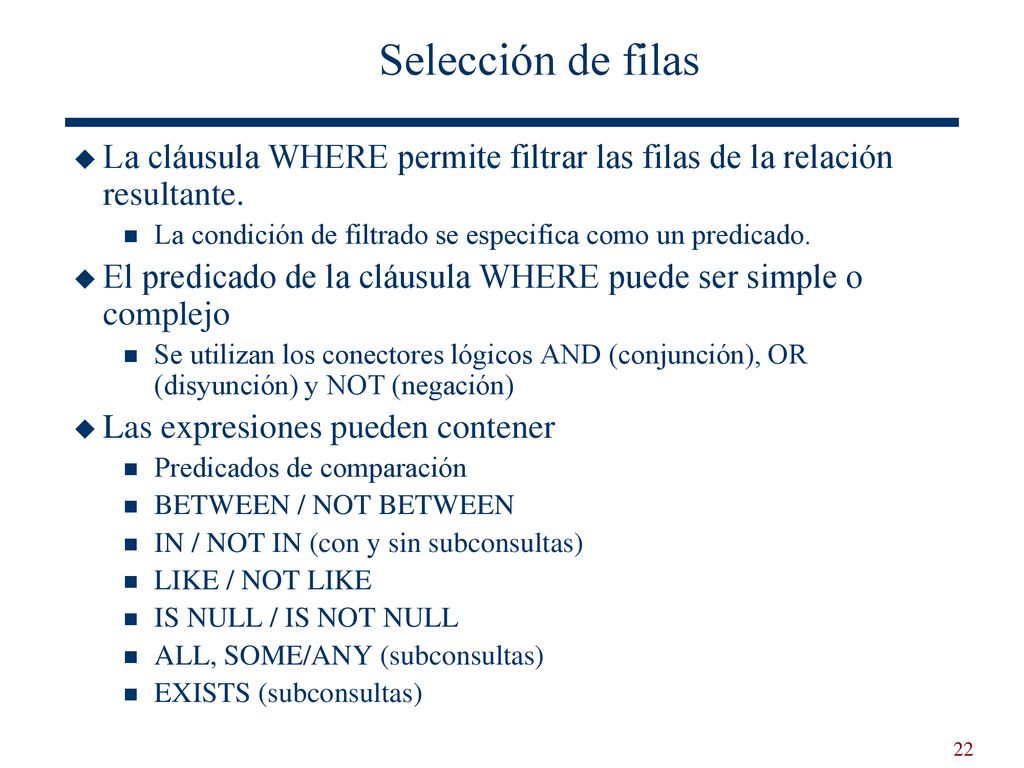 Selección de filas La cláusula WHERE permite filtrar las filas de la relación resultante. La condición de filtrado se especifica como un predicado.