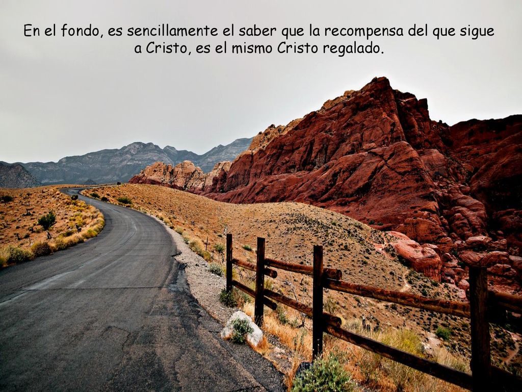 En el fondo, es sencillamente el saber que la recompensa del que sigue a Cristo, es el mismo Cristo regalado.