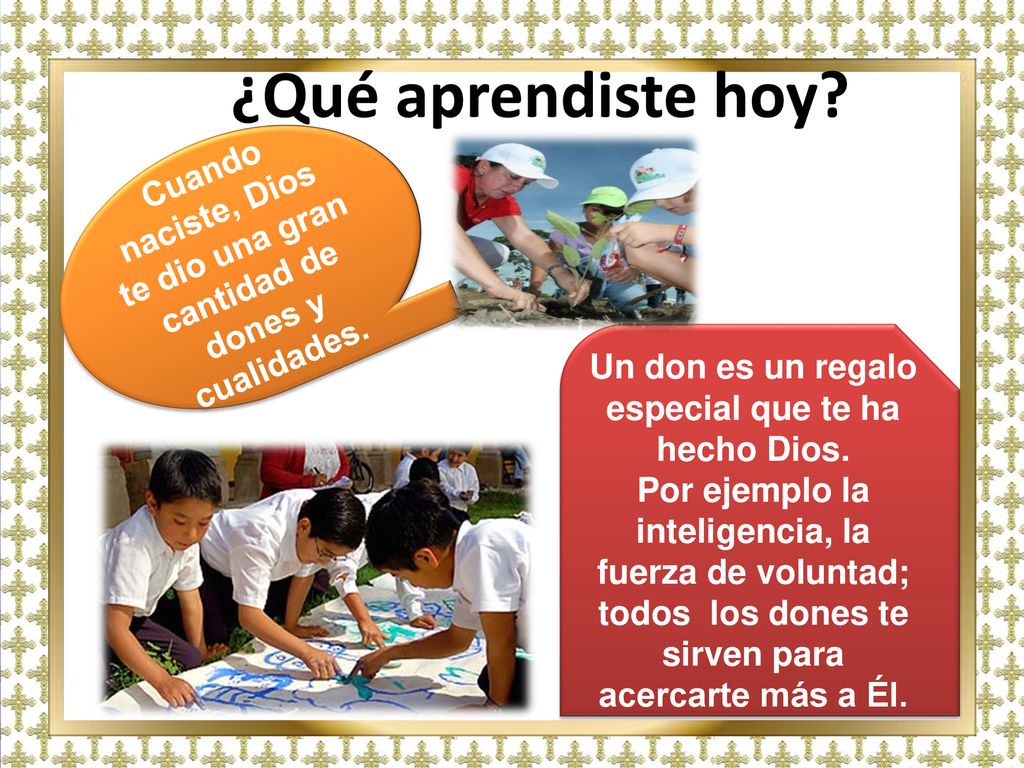 ¿Qué aprendiste hoy Cuando naciste, Dios te dio una gran cantidad de dones y cualidades. Un don es un regalo especial que te ha hecho Dios.
