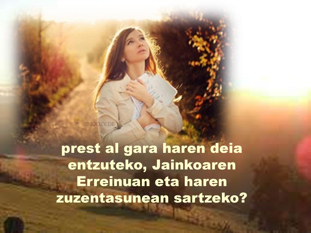 prest al gara haren deia entzuteko, Jainkoaren Erreinuan eta haren zuzentasunean sartzeko