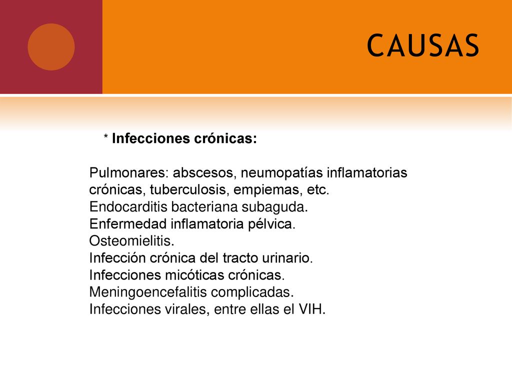 CAUSAS * Infecciones crónicas: Pulmonares: abscesos, neumopatías inflamatorias crónicas, tuberculosis, empiemas, etc.