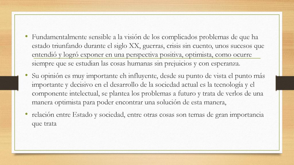 Fundamentalmente sensible a la visión de los complicados problemas de que ha estado triunfando durante el siglo XX, guerras, crisis sin cuento, unos sucesos que entendió y logró exponer en una perspectiva positiva, optimista, como ocurre siempre que se estudian las cosas humanas sin prejuicios y con esperanza.