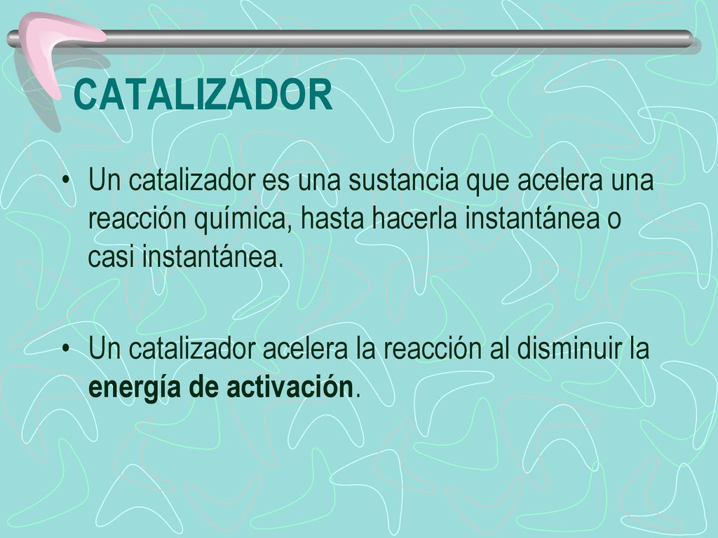 CATALIZADOR Un catalizador es una sustancia que acelera una reacción química, hasta hacerla instantánea o casi instantánea.