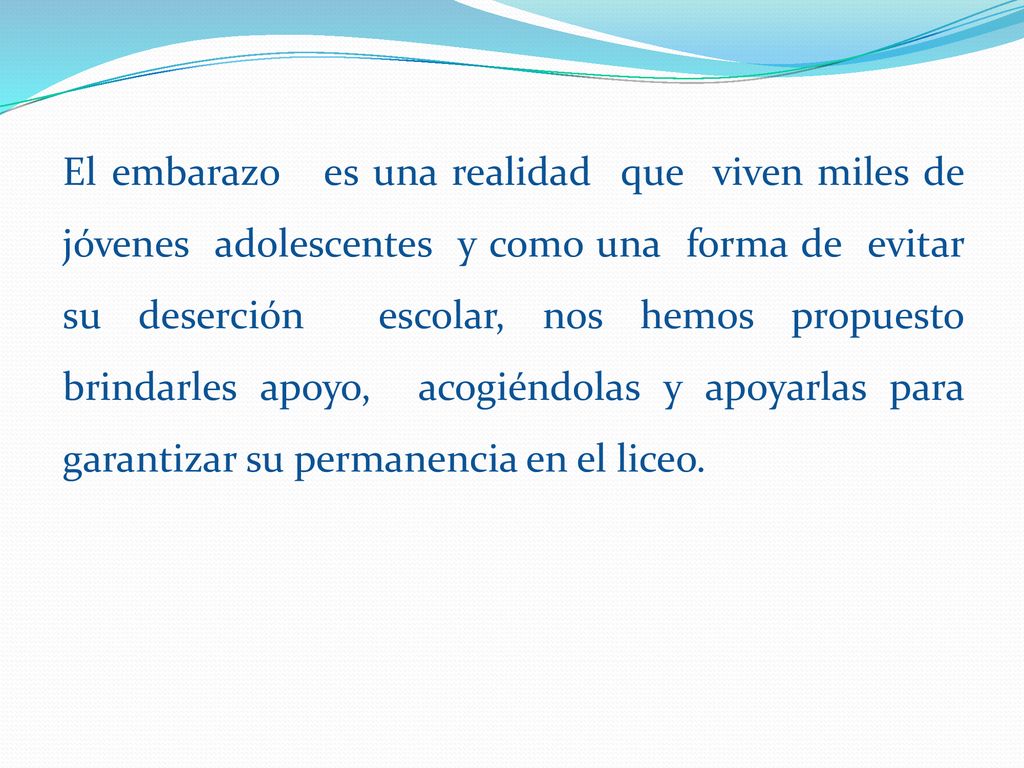 El embarazo es una realidad que viven miles de jóvenes adolescentes y como una forma de evitar su deserción escolar, nos hemos propuesto brindarles apoyo, acogiéndolas y apoyarlas para garantizar su permanencia en el liceo.