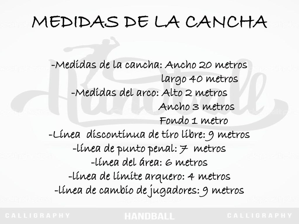 MEDIDAS DE LA CANCHA -Medidas de la cancha: Ancho 20 metros largo 40 metros -Medidas del arco: Alto 2 metros Ancho 3 metros Fondo 1 metro -Línea discontinua de tiro libre: 9 metros -línea de punto penal: 7 metros -línea del área: 6 metros -línea de limite arquero: 4 metros -línea de cambio de jugadores: 9 metros