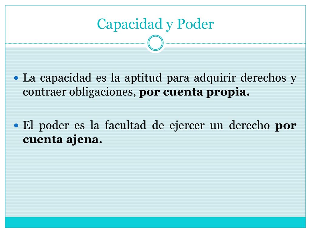 Capacidad y Poder La capacidad es la aptitud para adquirir derechos y contraer obligaciones, por cuenta propia.