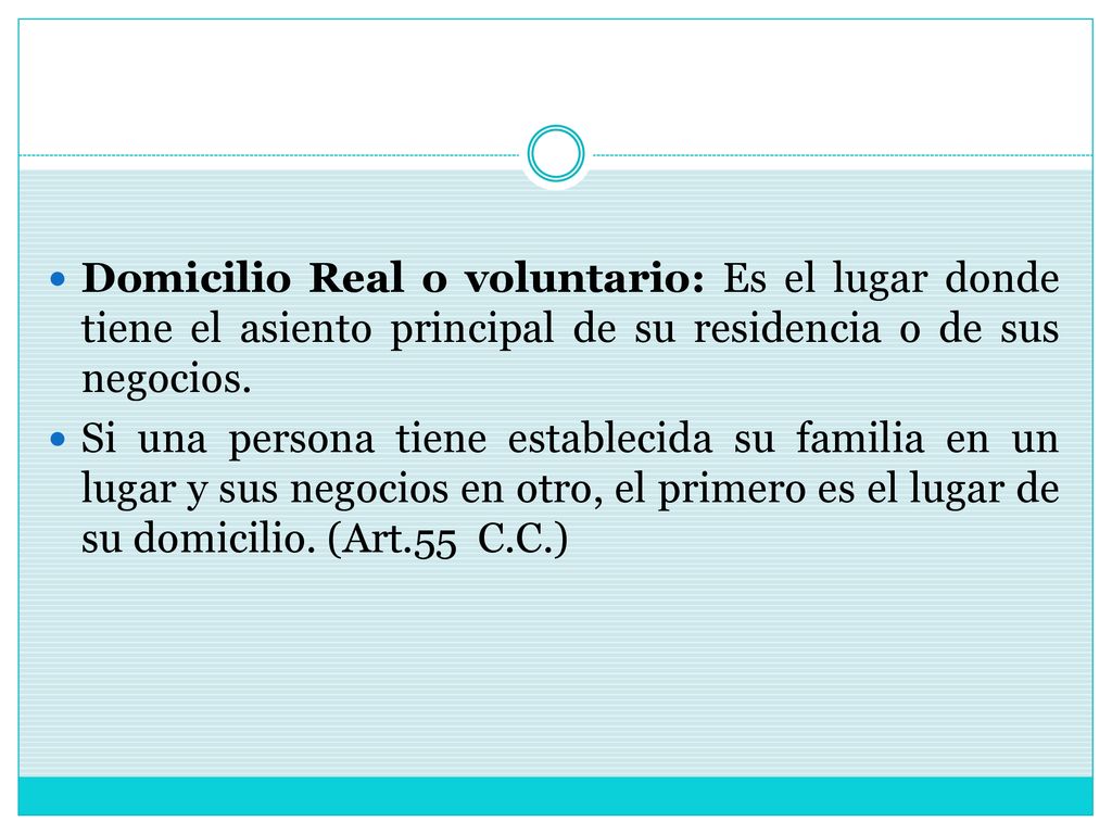 Domicilio Real o voluntario: Es el lugar donde tiene el asiento principal de su residencia o de sus negocios.