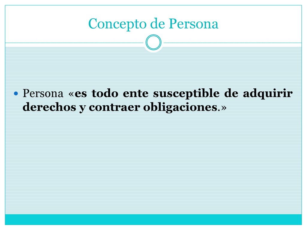 Concepto de Persona Persona «es todo ente susceptible de adquirir derechos y contraer obligaciones.»