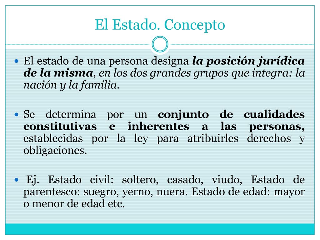 El Estado. Concepto El estado de una persona designa la posición jurídica de la misma, en los dos grandes grupos que integra: la nación y la familia.