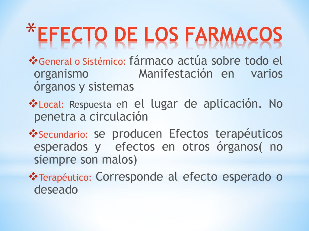 EFECTO DE LOS FARMACOS General o Sistémico: fármaco actúa sobre todo el organismo Manifestación en varios órganos y sistemas.