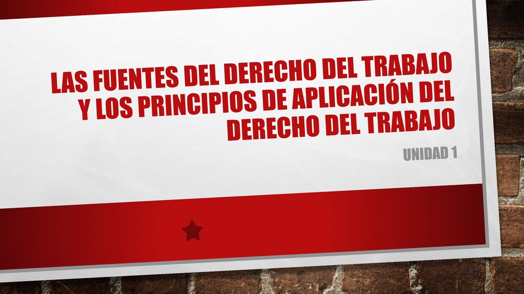 Las FUENTES DEL DERECHO DEL TRABAJO Y LOS PRINCIPIOS DE APLICACIÓN DEL DERECHO DEL TRABAJO