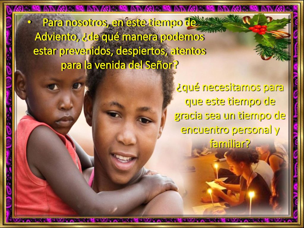 Para nosotros, en este tiempo de Adviento, ¿de qué manera podemos estar prevenidos, despiertos, atentos para la venida del Señor