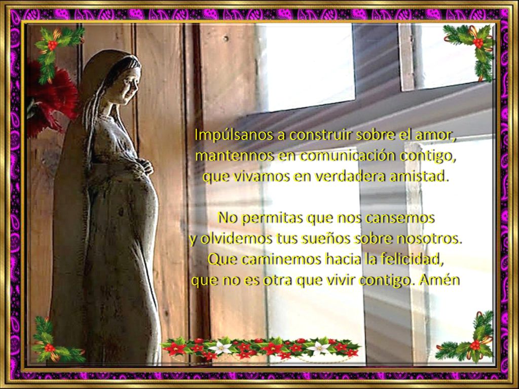 Impúlsanos a construir sobre el amor, mantennos en comunicación contigo, que vivamos en verdadera amistad.