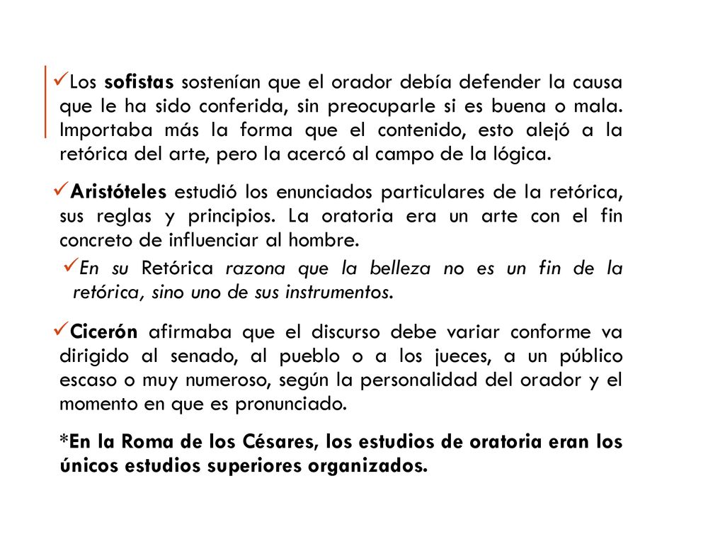 Los sofistas sostenían que el orador debía defender la causa que le ha sido conferida, sin preocuparle si es buena o mala. Importaba más la forma que el contenido, esto alejó a la retórica del arte, pero la acercó al campo de la lógica.