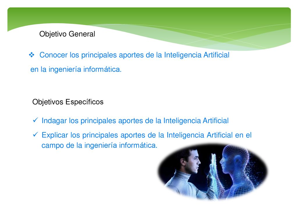 Objetivo General Conocer los principales aportes de la Inteligencia Artificial. en la ingeniería informática.