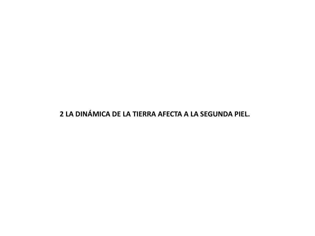 2 LA DINÁMICA DE LA TIERRA AFECTA A LA SEGUNDA PIEL.