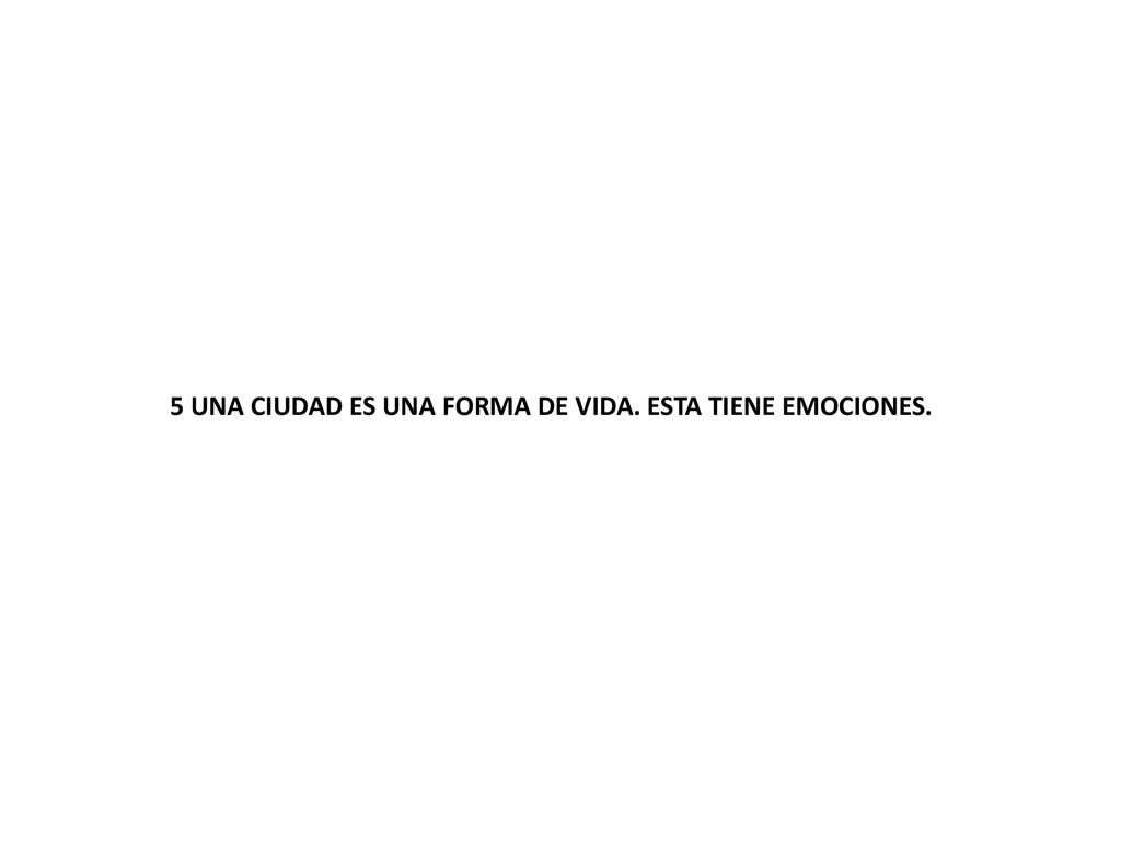 5 UNA CIUDAD ES UNA FORMA DE VIDA. ESTA TIENE EMOCIONES.