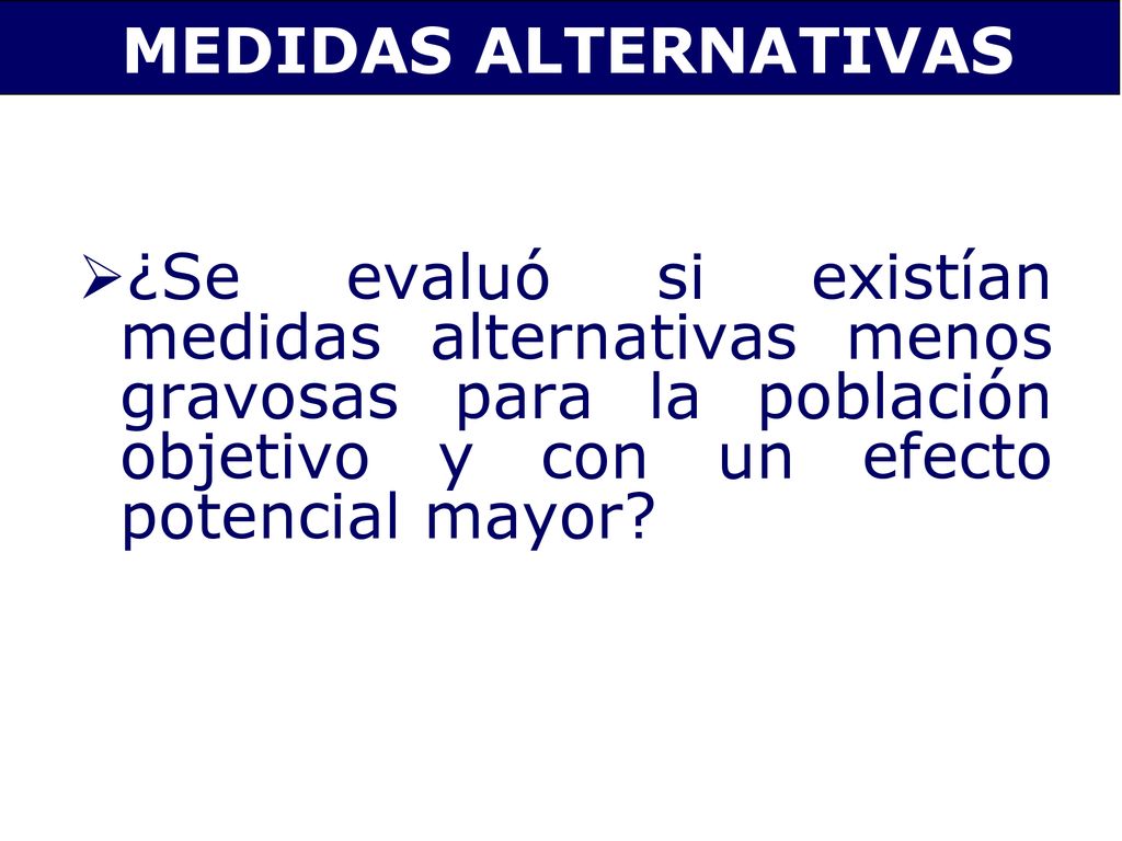 MEDIDAS ALTERNATIVAS ¿Se evaluó si existían medidas alternativas menos gravosas para la población objetivo y con un efecto potencial mayor