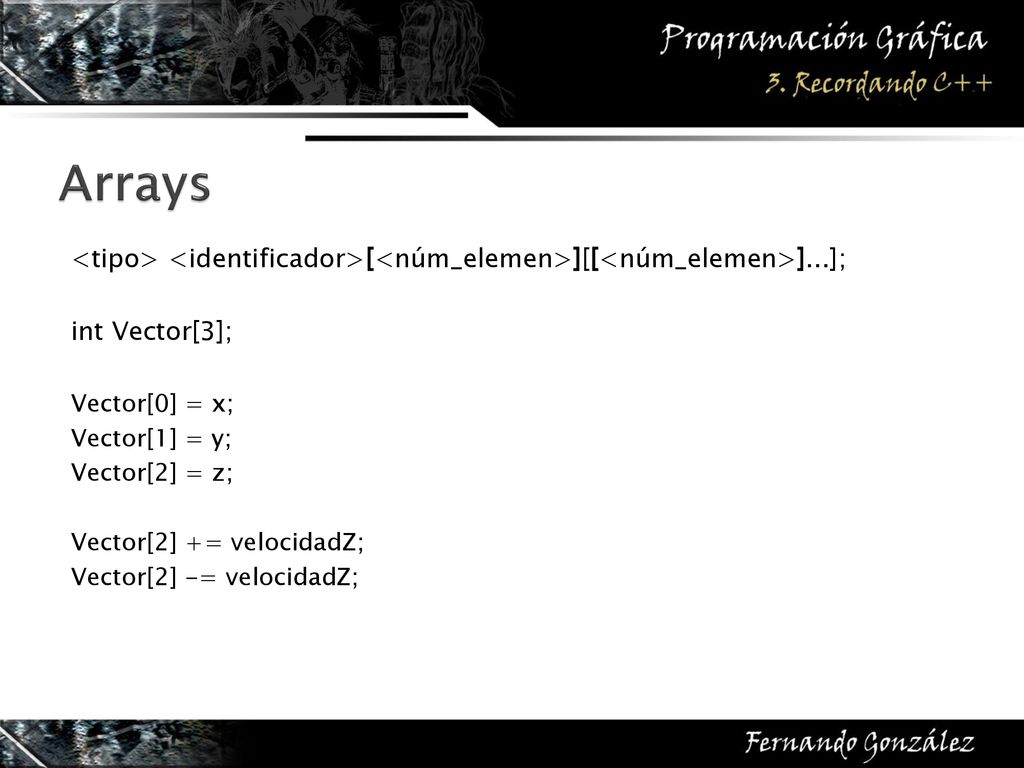 Arrays <tipo> <identificador>[<núm_elemen>][[<núm_elemen>]...]; int Vector[3]; Vector[0] = x; Vector[1] = y;