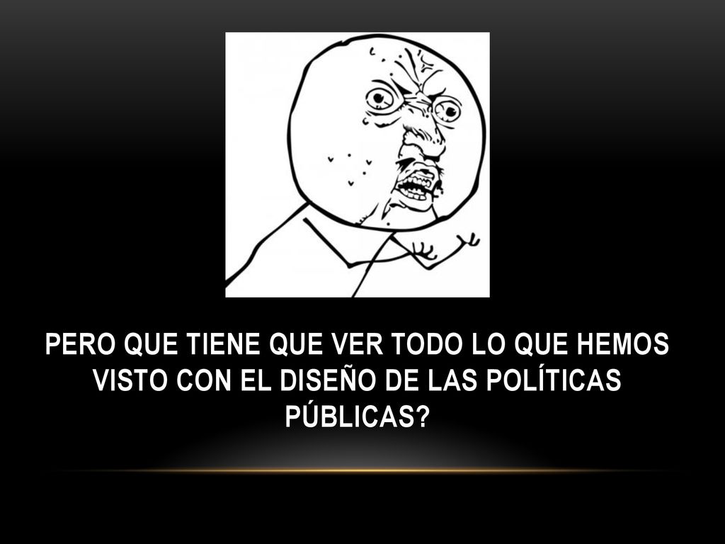 PERO QUE TIENE QUE VER TODO LO QUE HEMOS VISTO CON EL DISEÑO DE LAS POLÍTICAS PÚBLICAS
